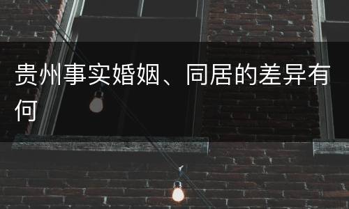 贵州事实婚姻、同居的差异有何
