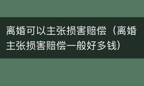 离婚可以主张损害赔偿（离婚主张损害赔偿一般好多钱）