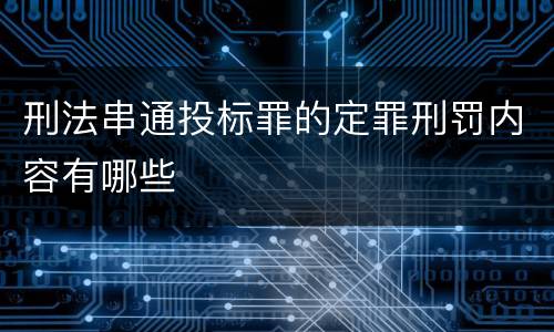 刑法串通投标罪的定罪刑罚内容有哪些
