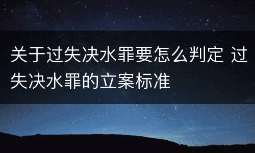 关于过失决水罪要怎么判定 过失决水罪的立案标准