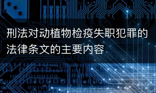 刑法对动植物检疫失职犯罪的法律条文的主要内容