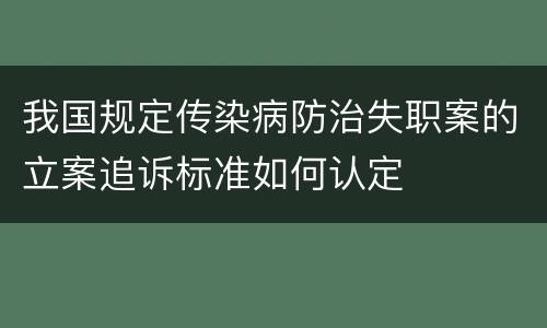 我国规定传染病防治失职案的立案追诉标准如何认定