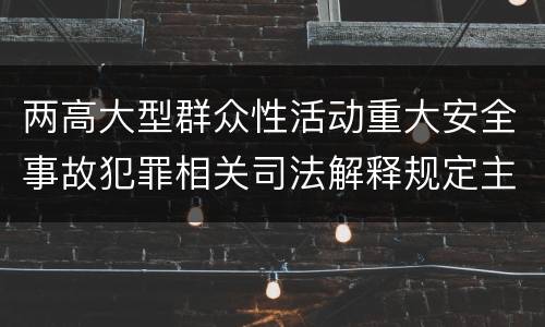 两高大型群众性活动重大安全事故犯罪相关司法解释规定主要内容