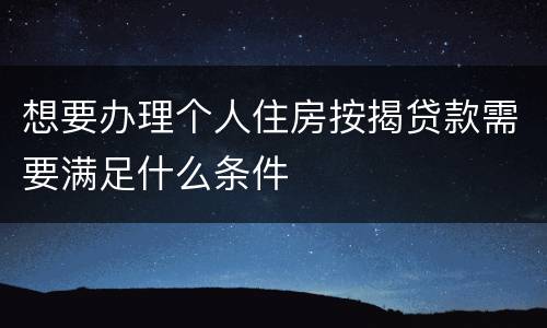 想要办理个人住房按揭贷款需要满足什么条件