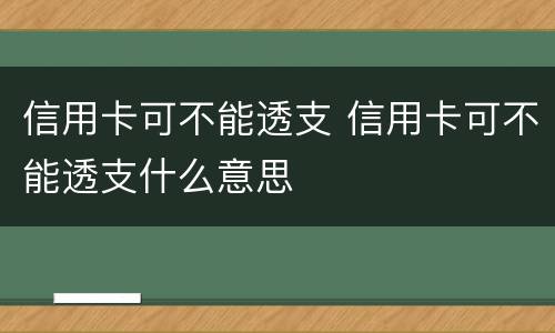 信用卡可不能透支 信用卡可不能透支什么意思