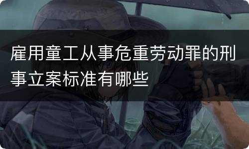 雇用童工从事危重劳动罪的刑事立案标准有哪些