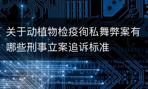 关于动植物检疫徇私舞弊案有哪些刑事立案追诉标准