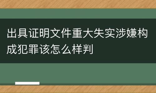 出具证明文件重大失实涉嫌构成犯罪该怎么样判