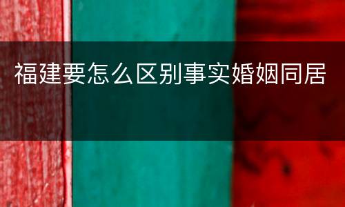 福建要怎么区别事实婚姻同居