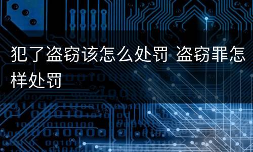 犯了盗窃该怎么处罚 盗窃罪怎样处罚
