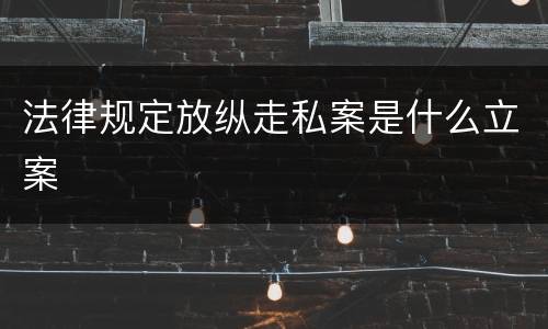 法律规定放纵走私案是什么立案