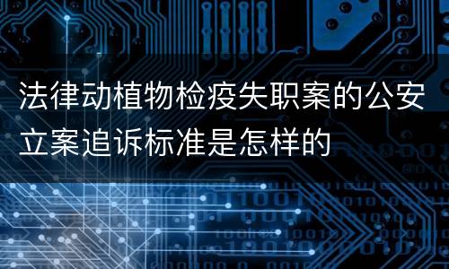 法律动植物检疫失职案的公安立案追诉标准是怎样的