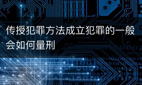 传授犯罪方法成立犯罪的一般会如何量刑