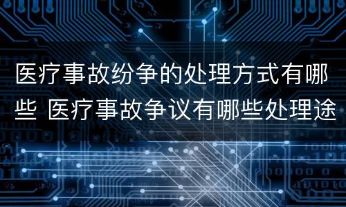 医疗事故纷争的处理方式有哪些 医疗事故争议有哪些处理途径