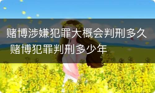 赌博涉嫌犯罪大概会判刑多久 赌博犯罪判刑多少年