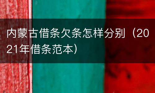 内蒙古借条欠条怎样分别（2021年借条范本）
