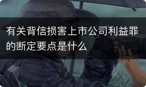 有关背信损害上市公司利益罪的断定要点是什么