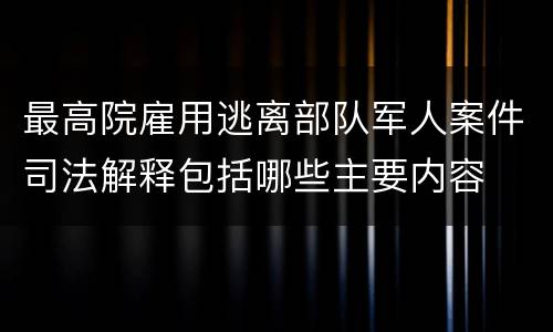 最高院雇用逃离部队军人案件司法解释包括哪些主要内容