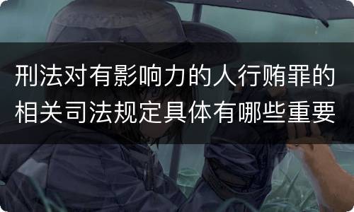 刑法对有影响力的人行贿罪的相关司法规定具体有哪些重要内容
