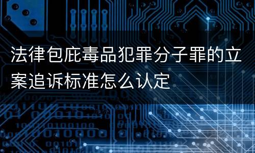 法律包庇毒品犯罪分子罪的立案追诉标准怎么认定