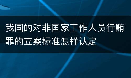 我国的对非国家工作人员行贿罪的立案标准怎样认定