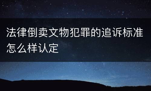 法律倒卖文物犯罪的追诉标准怎么样认定
