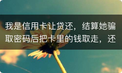 我是信用卡让贷还，结算她骗取密码后把卡里的钱取走，还逃离本市，这属于诈骗吗