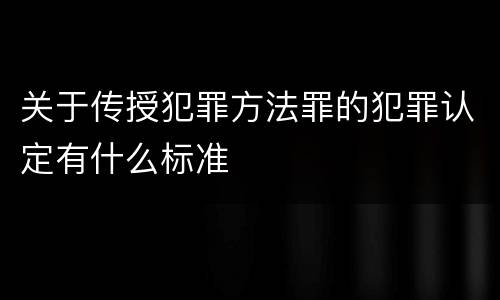 关于传授犯罪方法罪的犯罪认定有什么标准