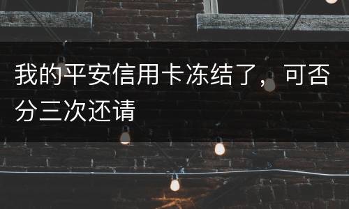 我的平安信用卡冻结了，可否分三次还请