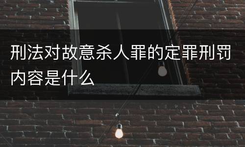 刑法对故意杀人罪的定罪刑罚内容是什么