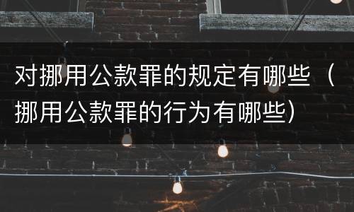 对挪用公款罪的规定有哪些（挪用公款罪的行为有哪些）