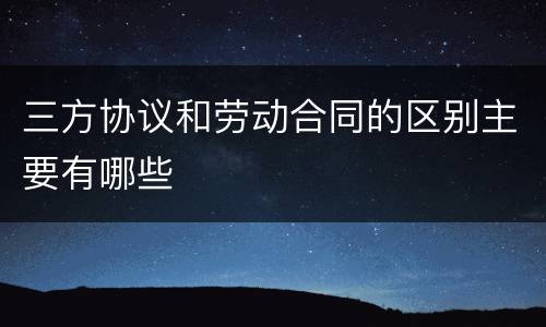 三方协议和劳动合同的区别主要有哪些