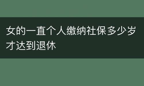 女的一直个人缴纳社保多少岁才达到退休