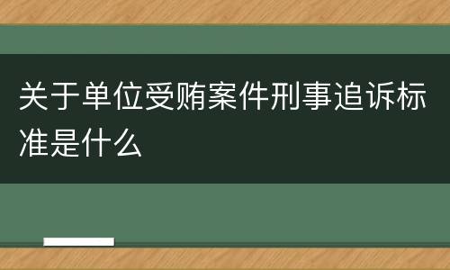 关于单位受贿案件刑事追诉标准是什么