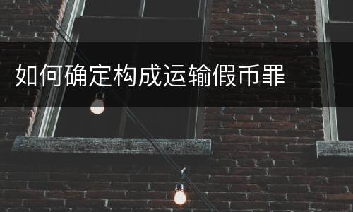 如何确定构成运输假币罪