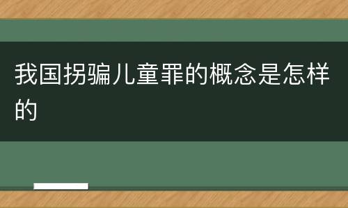 我国拐骗儿童罪的概念是怎样的