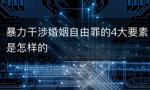 暴力干涉婚姻自由罪的4大要素是怎样的