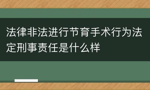 法律非法进行节育手术行为法定刑事责任是什么样