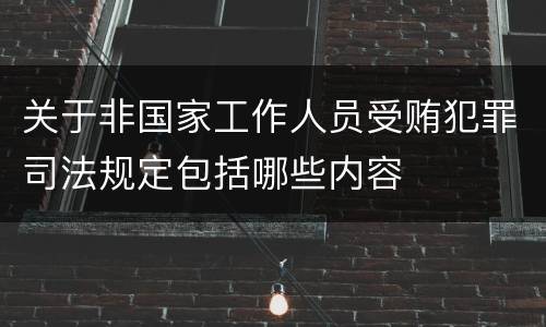 关于非国家工作人员受贿犯罪司法规定包括哪些内容