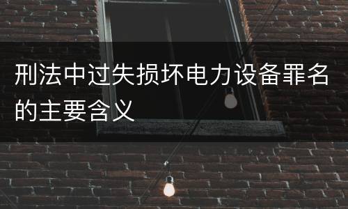 刑法中过失损坏电力设备罪名的主要含义