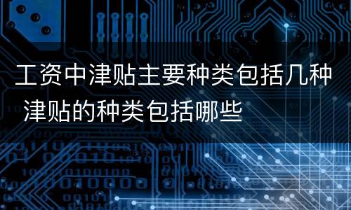 工资中津贴主要种类包括几种 津贴的种类包括哪些