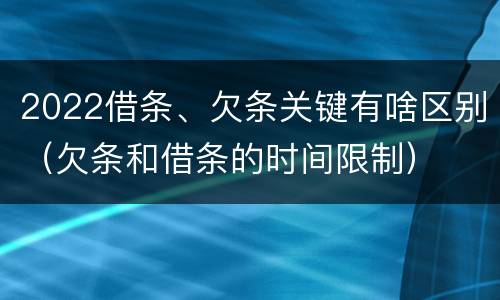 2022借条、欠条关键有啥区别（欠条和借条的时间限制）