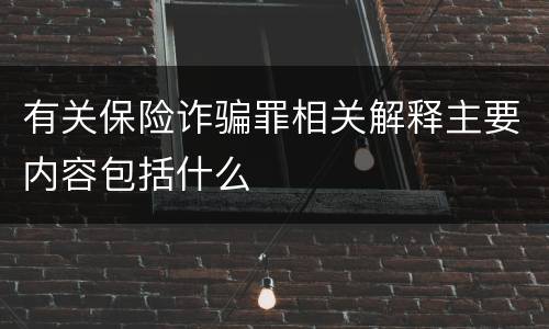 有关保险诈骗罪相关解释主要内容包括什么