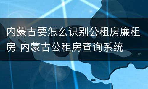 内蒙古要怎么识别公租房廉租房 内蒙古公租房查询系统