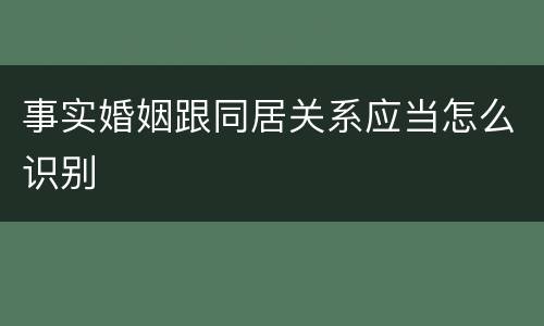事实婚姻跟同居关系应当怎么识别