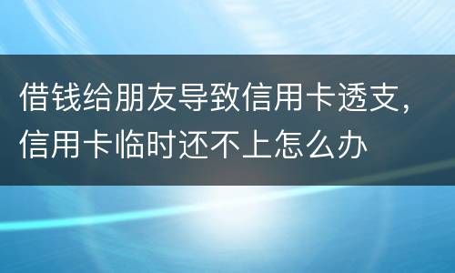 借钱给朋友导致信用卡透支，信用卡临时还不上怎么办