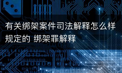 有关绑架案件司法解释怎么样规定的 绑架罪解释