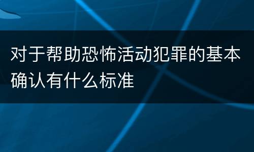 对于帮助恐怖活动犯罪的基本确认有什么标准