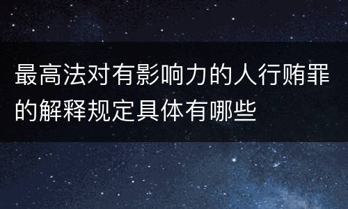 最高法对有影响力的人行贿罪的解释规定具体有哪些