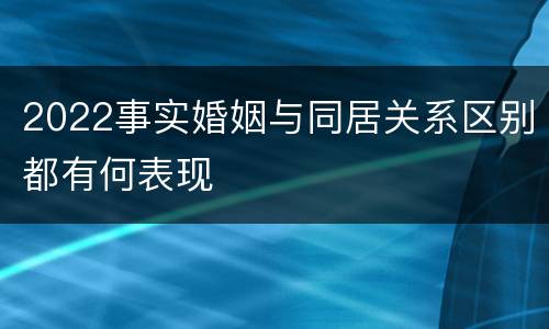 2022事实婚姻与同居关系区别都有何表现